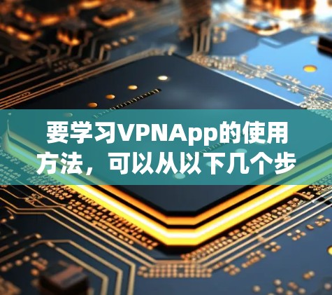 要学习VPNApp的使用方法，可以从以下几个步骤进行