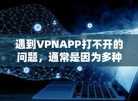 遇到VPNAPP打不开的问题，通常是因为多种原因造成的，包括网络不稳定、软件问题、配置错误或其他软件兼容性问题。以下是一些常见解决方案