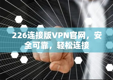226连接版VPN官网,安全可靠,轻松连接 226连接版VPN官网,安全可靠,轻松连接