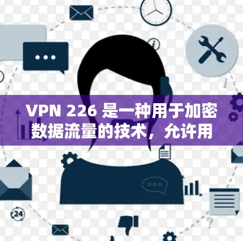 VPN 226 是一种用于加密数据流量的技术，允许用户在不同国家或地区访问网站。以下是关于如何选择和使用VPN软件的建议