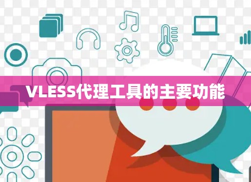 VLESS代理工具的主要功能 VLESS代理工具的主要功能