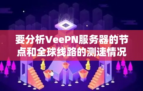 要分析VeePN服务器的节点和全球线路的测速情况，可以按照以下步骤进行