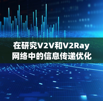 在研究V2V和V2Ray网络中的信息传递优化方法时，可以按照以下步骤进行系统性分析