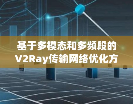 基于多模态和多频段的V2Ray传输网络优化方案