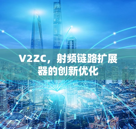 V2ZC，射频链路扩展器的创新优化