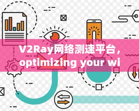 V2Ray网络测速平台,optimizing your wireless network performance V2Ray网络测速平台,optimizing your wireless network performance