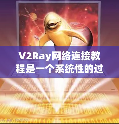 V2Ray网络连接教程是一个系统性的过程，涵盖了从基础概念到实际操作的各个步骤。以下是对V2Ray网络连接的详细步骤指南，帮助您顺利进行连接