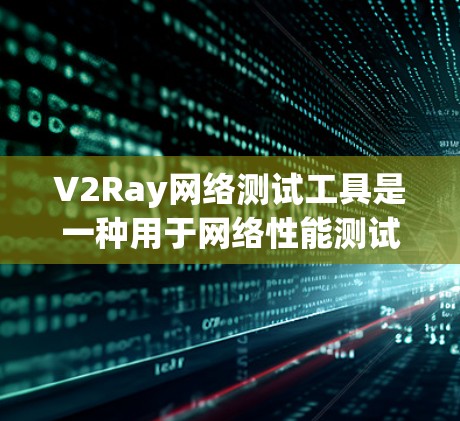 V2Ray网络测试工具是一种用于网络性能测试和分析的工具,旨在帮助用户评估网络的稳定性、带宽、延迟和响应时间等关键性能指标。以下是对该工具的详细介绍 V2Ray网络测试工具是一种用于网络性能测试和分析的工具,旨在帮助用户评估网络的稳定性、带宽、延迟和响应时间等关键性能指标。以下是对该工具的详细介绍