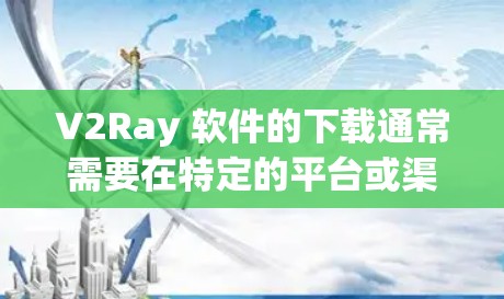 V2Ray 软件的下载通常需要在特定的平台或渠道进行，具体下载链接和信息可能因软件版本和用途而有所不同。以下是一些常见的下载链接和步骤供您参考