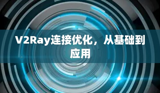 V2Ray连接优化,从基础到应用 V2Ray连接优化,从基础到应用