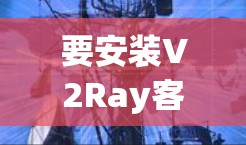 要安装V2Ray客户端，您可以按照以下步骤操作