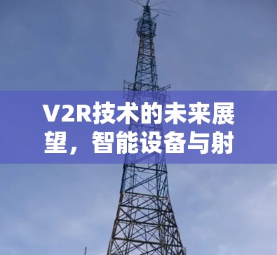V2R技术的未来展望,智能设备与射频网络的深度融合 V2R技术的未来展望,智能设备与射频网络的深度融合