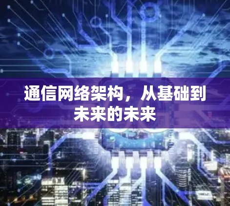 通信网络架构，从基础到未来的未来