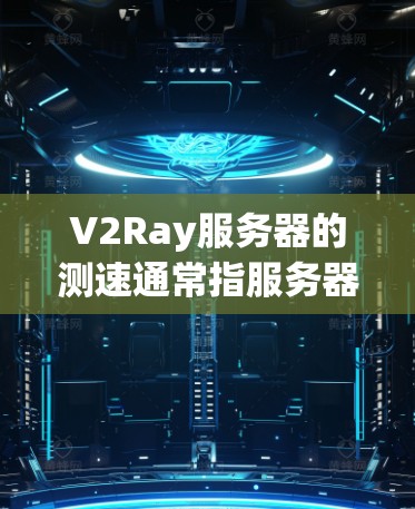 V2Ray服务器的测速通常指服务器的带宽、CPU使用率、内存使用率、延迟以及响应时间等性能指标。这些指标可以帮助你了解服务器在不同工作负载下的表现，从而优化服务器配置和资源分配