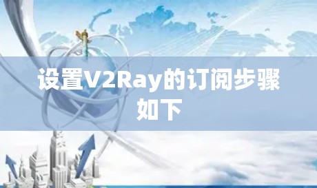 设置V2Ray的订阅步骤如下