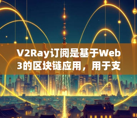 V2Ray订阅是基于Web3的区块链应用，用于支付和交易。订阅配置通常涉及支付方法、账户管理和密码设置等。以下是一些常见的步骤和注意事项