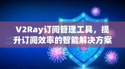 V2Ray订阅管理工具，提升订阅效率的智能解决方案