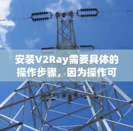 安装V2Ray需要具体的操作步骤，因为操作可能因版本和具体需求而异。以下是一般性的安装指南，您可以根据实际情况进行调整和补充