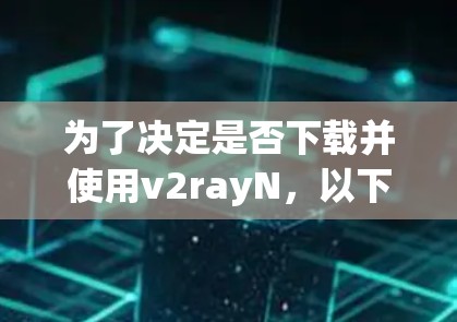 为了决定是否下载并使用v2rayN，以下是一些关键步骤和建议