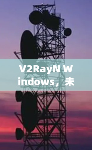 V2RayN Windows，未来智能光线呈现新视觉体验