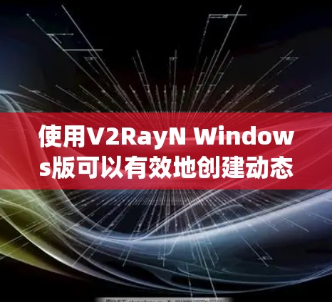 使用V2RayN Windows版可以有效地创建动态内容和设计UI。以下是详细的步骤指南