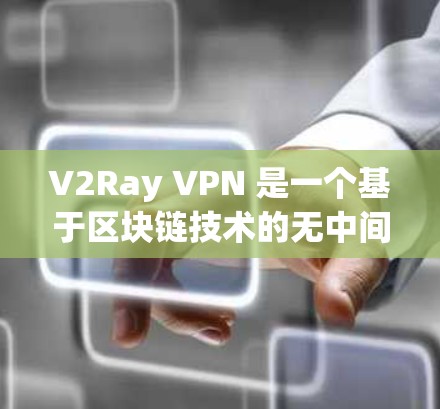 V2Ray VPN 是一个基于区块链技术的无中间人 VPN 解决方案，旨在提供高度可靠的网络连接。以下是关于 V2Ray VPN 的详细介绍