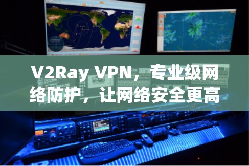 V2Ray VPN,专业级网络防护,让网络安全更高效 V2Ray VPN,专业级网络防护,让网络安全更高效