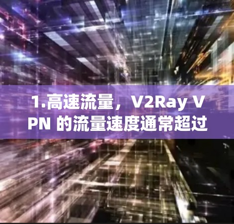 1.高速流量，V2Ray VPN 的流量速度通常超过 5 Gbps，甚至更高，适合需要快速连接的用户