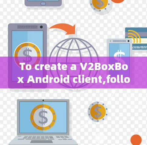 To create a V2BoxBox Android client,follow these steps: To create a V2BoxBox Android client,follow these steps: