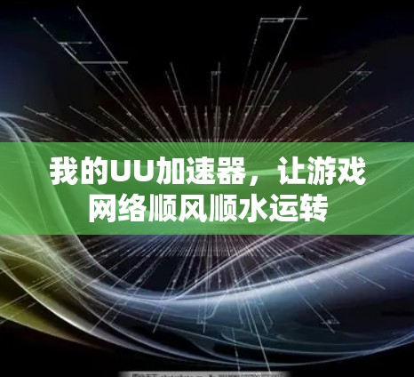 我的UU加速器,让游戏网络顺风顺水运转 我的UU加速器,让游戏网络顺风顺水运转