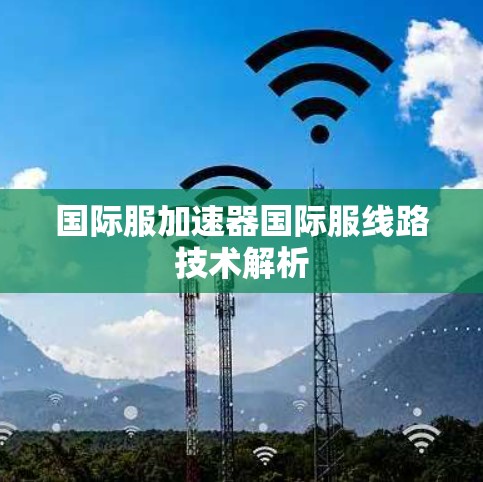 国际服加速器国际服线路技术解析