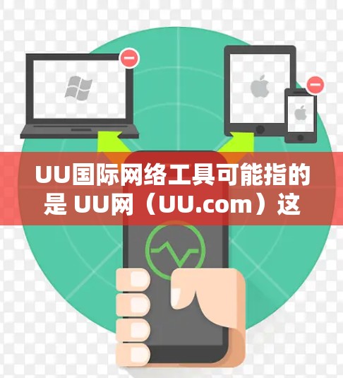 UU国际网络工具可能指的是 UU网（UU.com）这是一个提供国际网络服务的全球互联网公司。UU网提供多种国际网络接入功能，如