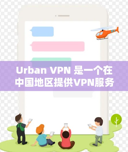 Urban VPN 是一个在中国地区提供VPN服务的平台，旨在帮助用户在互联网上进行更安全、更便捷的访问。以下是关于Urban VPN 的一些关键信息和使用体验
