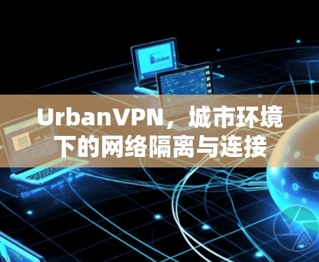 UrbanVPN，城市环境下的网络隔离与连接
