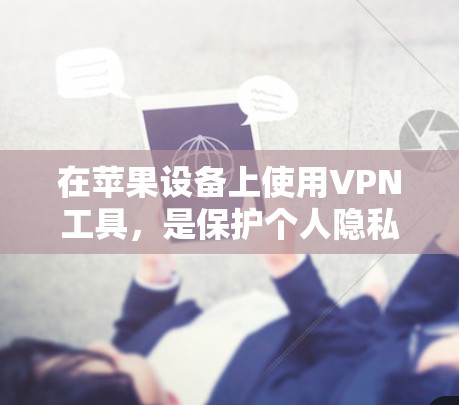 在苹果设备上使用VPN工具，是保护个人隐私和网络安全的一种有效方式。以下是一些苹果端的VPN工具推荐，帮助您选择适合自己的解决方案