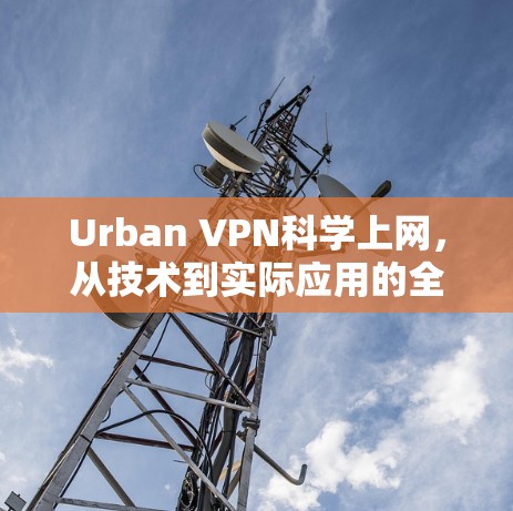 Urban VPN<strong>科学上网</strong>，从技术到实际应用的全面解析