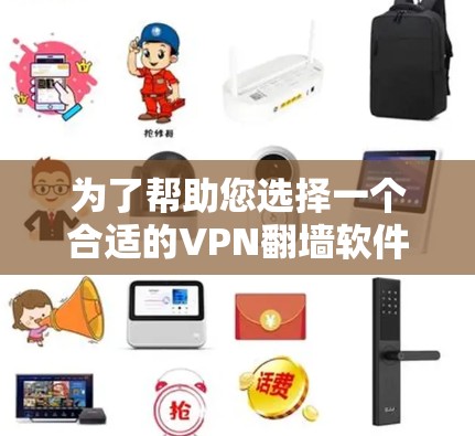 为了帮助您选择一个合适的VPN翻墙软件，以下是一些综合考虑的因素和推荐方案