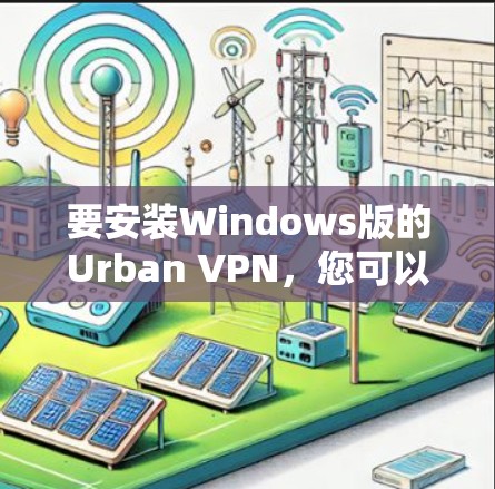 要安装Windows版的Urban VPN,您可以按照以下步骤操作 要安装Windows版的Urban VPN,您可以按照以下步骤操作