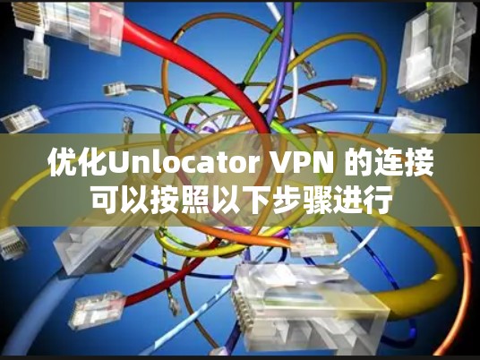 优化Unlocator VPN 的连接可以按照以下步骤进行