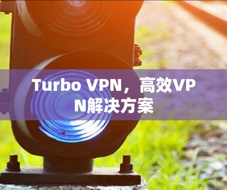 Turbo VPN，高效VPN解决方案