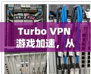 Turbo VPN 游戏加速,从网络优化到游戏性能提升 Turbo VPN 游戏加速,从网络优化到游戏性能提升