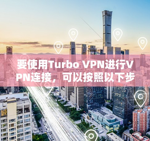 要使用Turbo VPN进行VPN连接，可以按照以下步骤进行