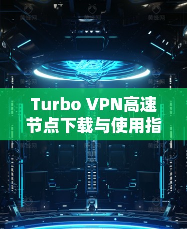 Turbo VPN高速节点下载与使用指南 Turbo VPN高速节点下载与使用指南