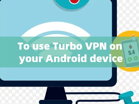 To use Turbo VPN on your Android device,follow these organized steps: