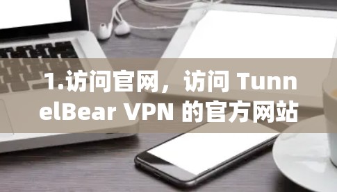 1.访问官网，访问 TunnelBear VPN 的官方网站（如 www.tunnelbear.com]https:www.tunnelbear.com)