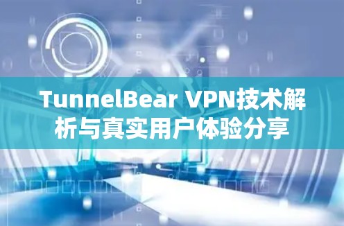 TunnelBear VPN技术解析与真实用户体验分享