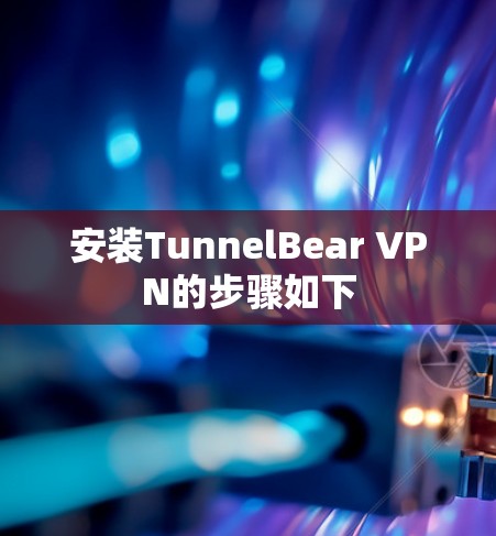 安装TunnelBear VPN的步骤如下
