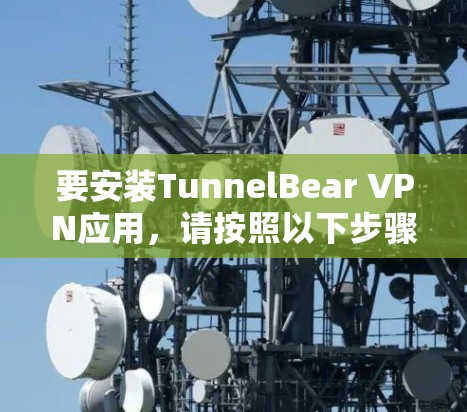 要安装TunnelBear VPN应用，请按照以下步骤操作