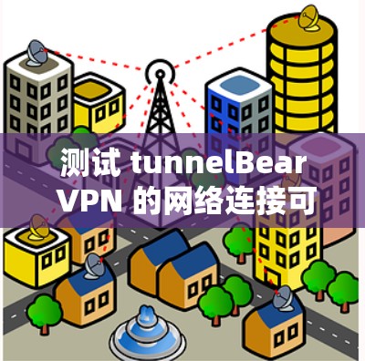 测试 tunnelBear VPN 的网络连接可以按照以下步骤进行 测试 tunnelBear VPN 的网络连接可以按照以下步骤进行