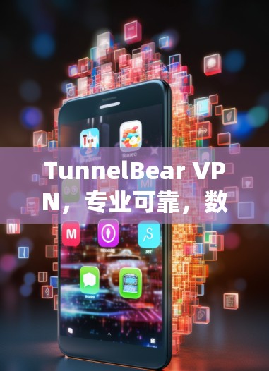 TunnelBear VPN，专业可靠，数据传输速率高达25Gbps